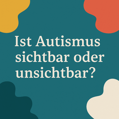 Autismus sichtbar oder unsichtbar